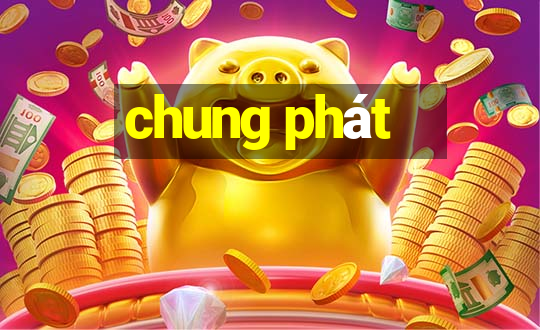 chung phát