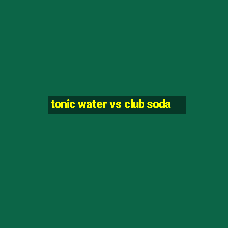 tonic water vs club soda