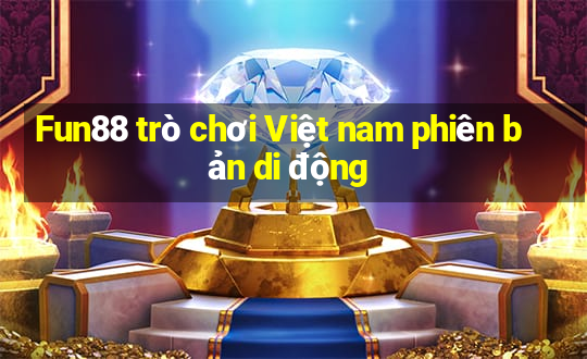 Fun88 trò chơi Việt nam phiên bản di động