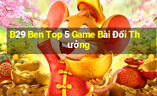 B29 Ben Top 5 Game Bài Đổi Thưởng