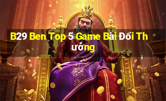 B29 Ben Top 5 Game Bài Đổi Thưởng