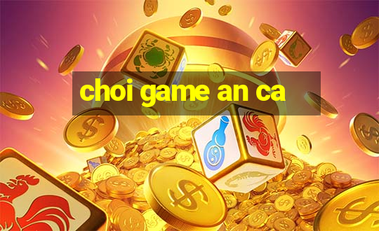 choi game an ca