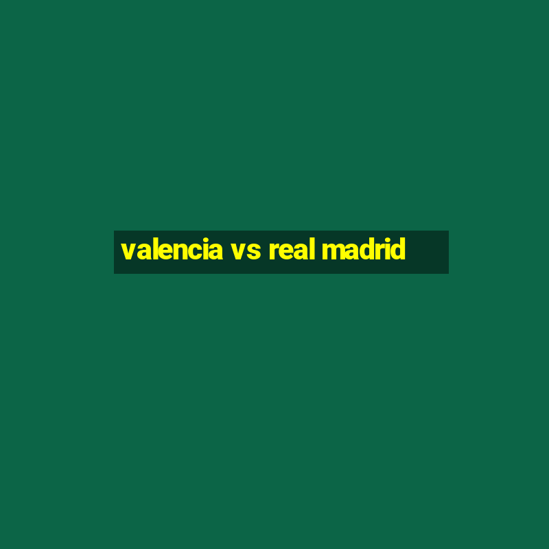 valencia vs real madrid