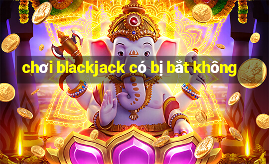 chơi blackjack có bị bắt không