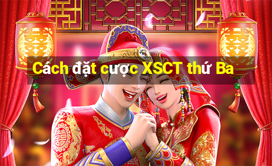 Cách đặt cược XSCT thứ Ba