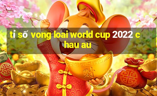 tỉ số vong loai world cup 2022 chau au