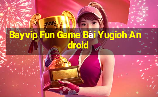 Bayvip Fun Game Bài Yugioh Android