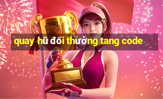 quay hũ đổi thưởng tang code