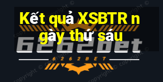 Kết quả XSBTR ngày thứ sáu