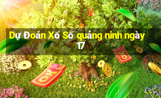 Dự Đoán Xổ Số quảng ninh ngày 17