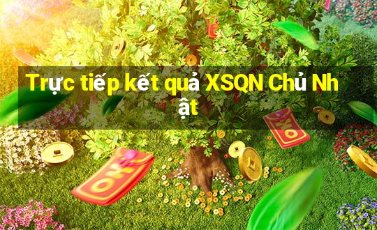 Trực tiếp kết quả XSQN Chủ Nhật