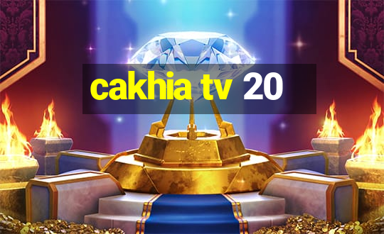 cakhia tv 20