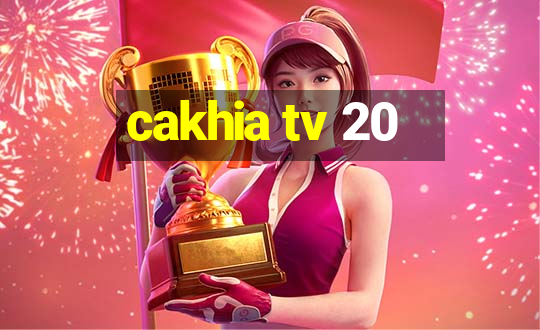 cakhia tv 20