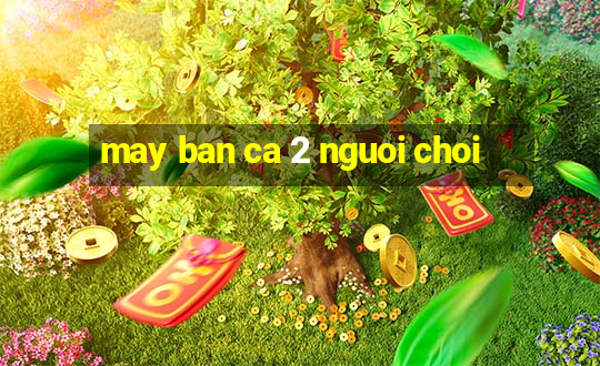 may ban ca 2 nguoi choi