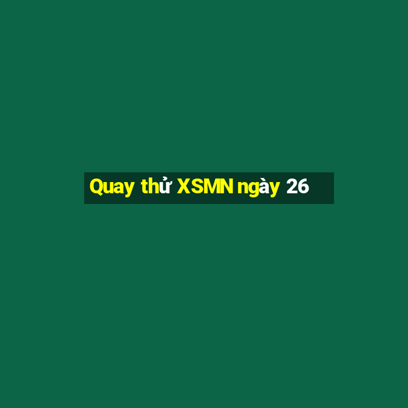 Quay thử XSMN ngày 26