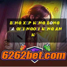 bảng xếp hạng bóng đá giải ngoại hạng anh