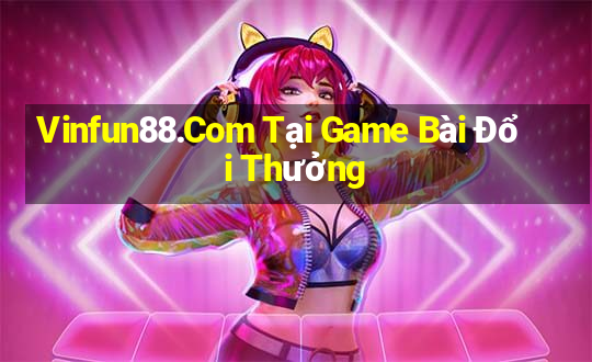 Vinfun88.Com Tại Game Bài Đổi Thưởng