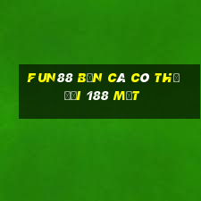 Fun88 bắn cá có thể đổi 188 mặt