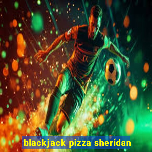 blackjack pizza sheridan