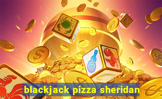 blackjack pizza sheridan