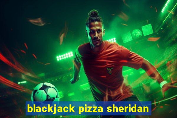 blackjack pizza sheridan