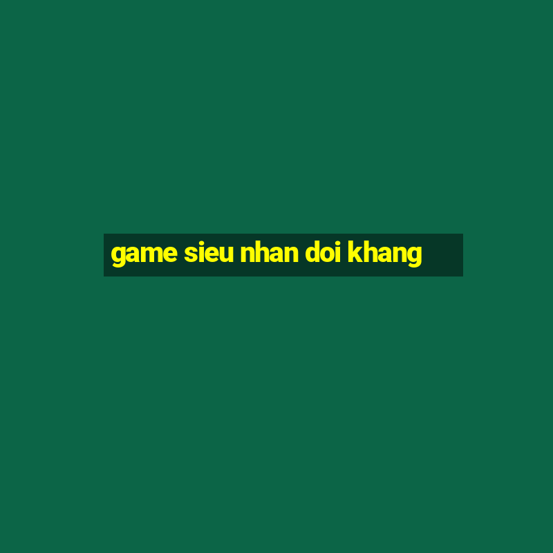 game sieu nhan doi khang