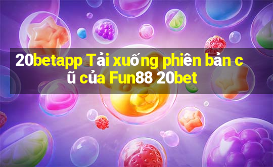 20betapp Tải xuống phiên bản cũ của Fun88 20bet