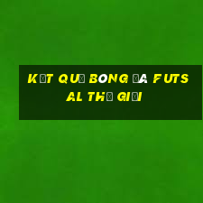 kết quả bóng đá futsal thế giới