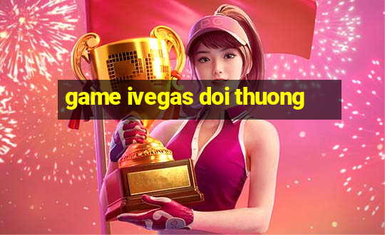 game ivegas doi thuong