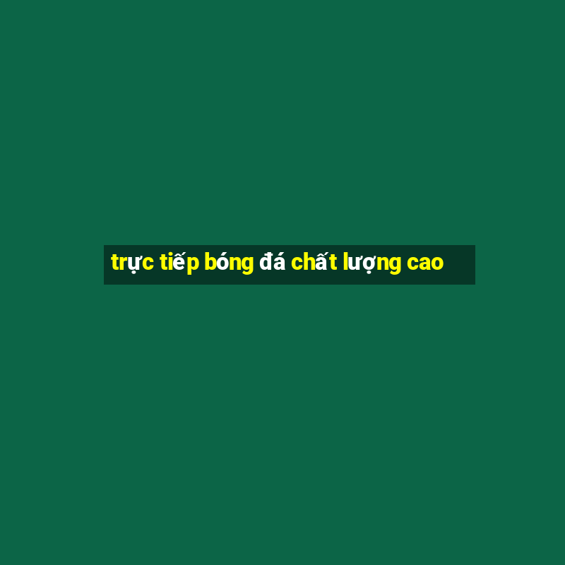 trực tiếp bóng đá chất lượng cao