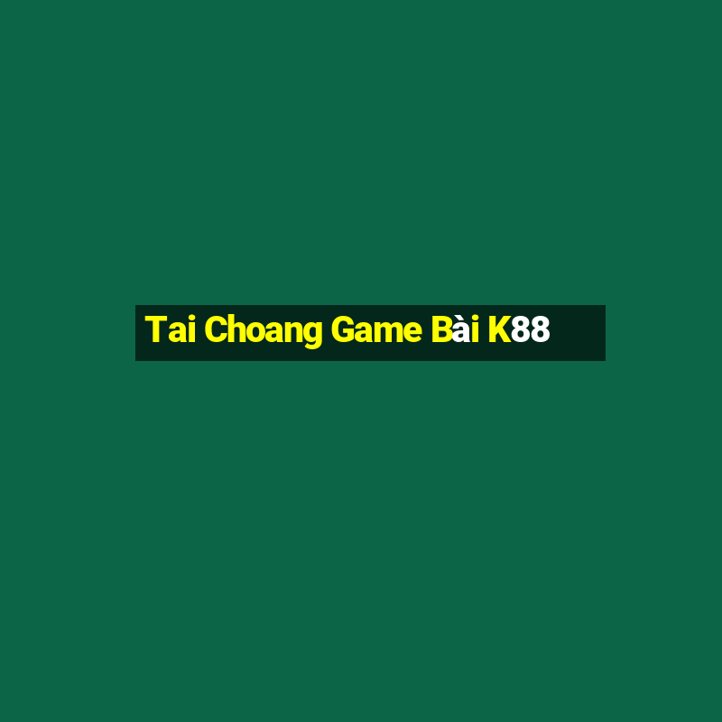 Tai Choang Game Bài K88