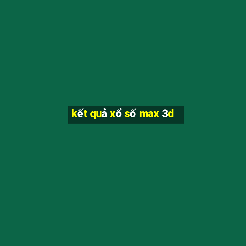 kết quả xổ số max 3d