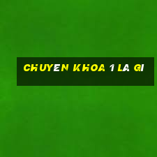 chuyên khoa 1 là gì