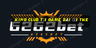 King Club Tại Game Bài Đổi The