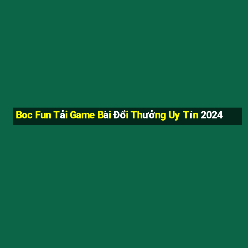 Boc Fun Tải Game Bài Đổi Thưởng Uy Tín 2024