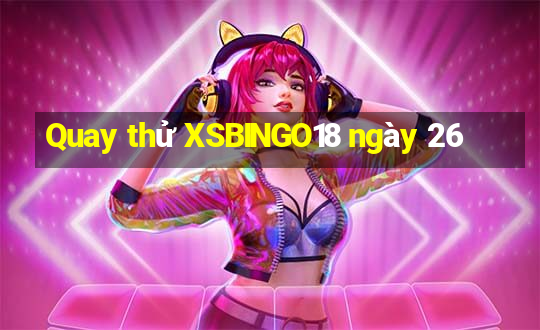 Quay thử XSBINGO18 ngày 26